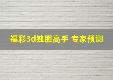 福彩3d独胆高手 专家预测